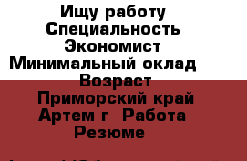 Ищу работу › Специальность ­ Экономист › Минимальный оклад ­ 20 000 › Возраст ­ 28 - Приморский край, Артем г. Работа » Резюме   